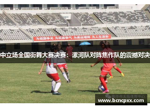 中立场全国街舞大赛决赛：漯河队对阵焦作队的震撼对决
