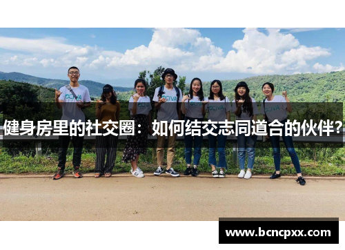 健身房里的社交圈：如何结交志同道合的伙伴？