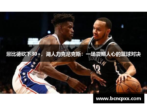恩比德砍下30+，湖人力克尼克斯：一场震撼人心的篮球对决