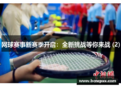 网球赛事新赛季开启：全新挑战等你来战 (2)
