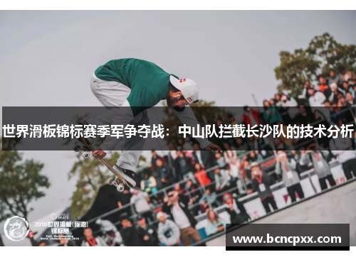 世界滑板锦标赛季军争夺战：中山队拦截长沙队的技术分析