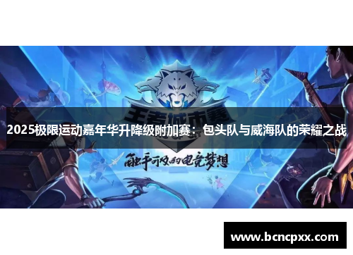 2025极限运动嘉年华升降级附加赛：包头队与威海队的荣耀之战