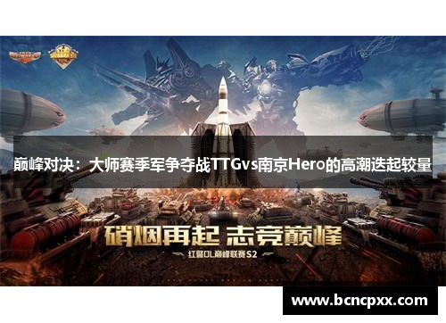 巅峰对决：大师赛季军争夺战TTGvs南京Hero的高潮迭起较量