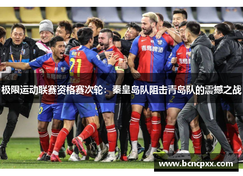 极限运动联赛资格赛次轮：秦皇岛队阻击青岛队的震撼之战