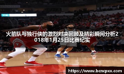 火箭队与独行侠的激烈对决回顾及精彩瞬间分析2018年1月25日比赛纪实
